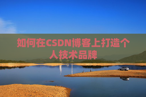 如何在CSDN博客上打造个人技术品牌